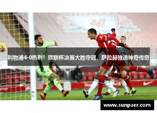 利物浦4-0热刺！欧联杯决赛大胜夺冠，萨拉赫独造神奇传奇