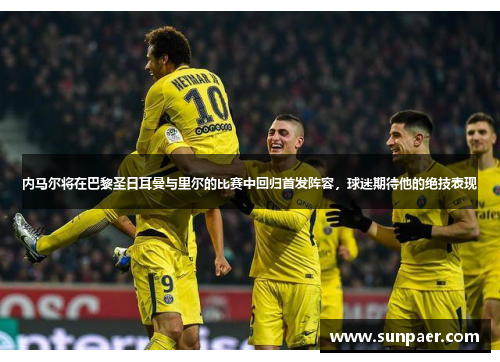 内马尔将在巴黎圣日耳曼与里尔的比赛中回归首发阵容，球迷期待他的绝技表现