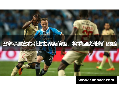 巴塞罗那宣布引进世界级前锋，将重回欧洲豪门巅峰