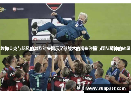 埃梅莱克与飓风的激烈对决揭示足球战术的精彩碰撞与团队精神的较量