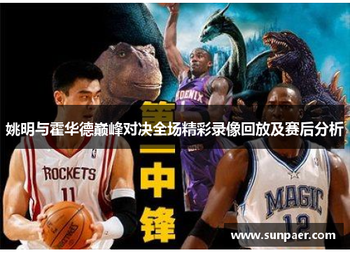 姚明与霍华德巅峰对决全场精彩录像回放及赛后分析
