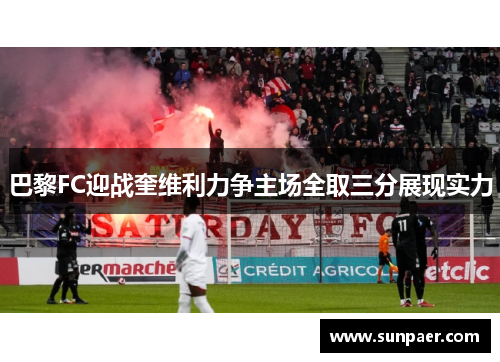 巴黎FC迎战奎维利力争主场全取三分展现实力