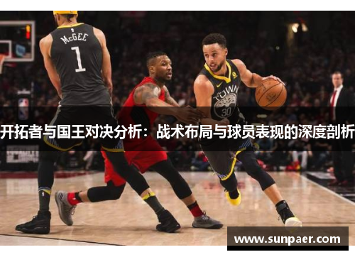 开拓者与国王对决分析：战术布局与球员表现的深度剖析
