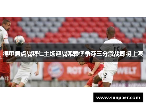 德甲焦点战拜仁主场迎战弗赖堡争夺三分激战即将上演