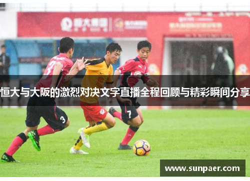 恒大与大阪的激烈对决文字直播全程回顾与精彩瞬间分享