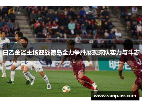 日乙金泽主场迎战德岛全力争胜展现球队实力与斗志