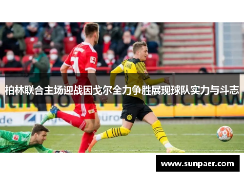 柏林联合主场迎战因戈尔全力争胜展现球队实力与斗志