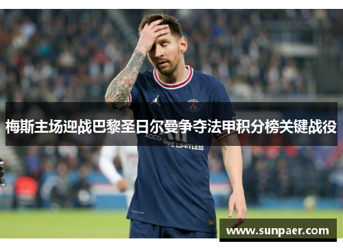 梅斯主场迎战巴黎圣日尔曼争夺法甲积分榜关键战役