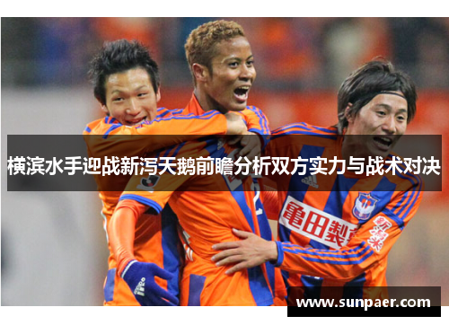 横滨水手迎战新泻天鹅前瞻分析双方实力与战术对决