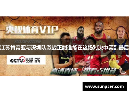 江苏肯帝亚与深圳队激战正酣谁能在这场对决中笑到最后