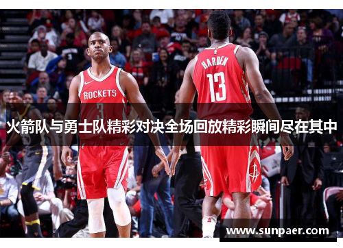 火箭队与勇士队精彩对决全场回放精彩瞬间尽在其中